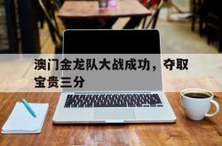 关于澳门金龙队大战成功，夺取宝贵三分的信息